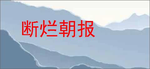 断烂朝报的意思,及其含义,断烂朝报基本解释