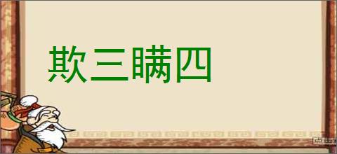 欺三瞒四的意思,及其含义,欺三瞒四基本解释