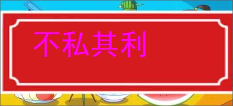 不私其利的意思,及其含义,不私其利基本解释