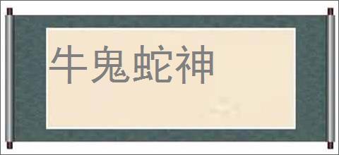 牛鬼蛇神的意思,及其含义,牛鬼蛇神基本解释