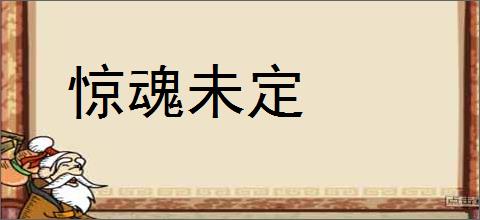 惊魂未定的意思,及其含义,惊魂未定基本解释