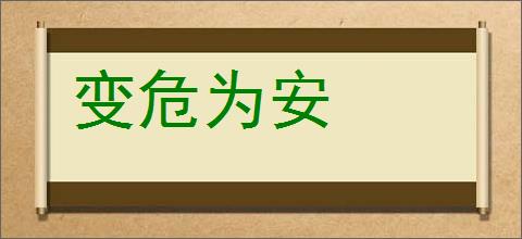 变危为安的意思,及其含义,变危为安基本解释