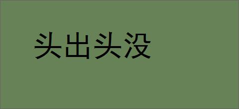 头出头没的意思,及其含义,头出头没基本解释