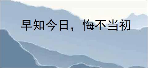 早知今日，悔不当初