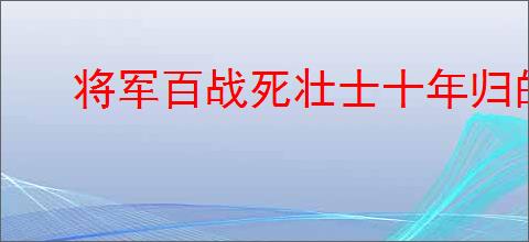 将军百战死壮士十年归的意思