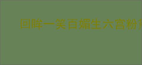 回眸一笑百媚生六宫粉黛无颜色